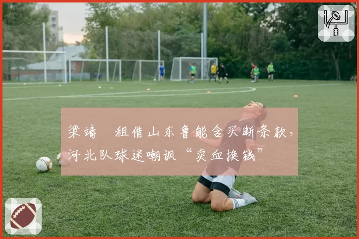 梁靖崑租借山东鲁能含买断条款，河北队球迷嘲讽“卖血换钱”