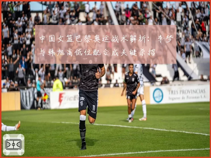 中国女篮巴黎奥运战术解析：李梦与韩旭高低位配合成关键杀招