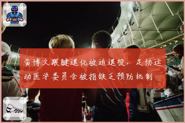 黄博文跟腱退化被迫退役，足协运动医学委员会被指缺乏预防机制