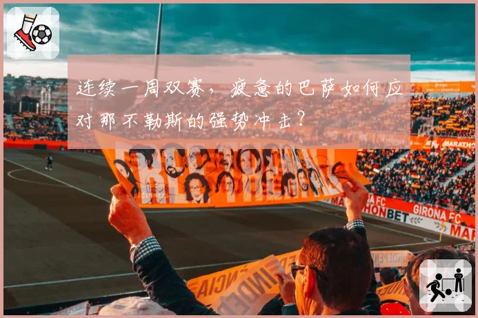 连续一周双赛，疲惫的巴萨如何应对那不勒斯的强势冲击？