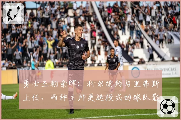 勇士王朝余晖：科尔续约与里弗斯上任，两种主帅更迭模式的球队影响评估