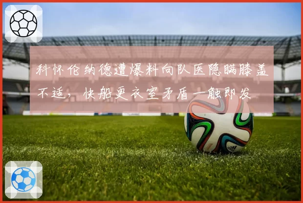 科怀伦纳德遭爆料向队医隐瞒膝盖不适,快船更衣室矛盾一触即发