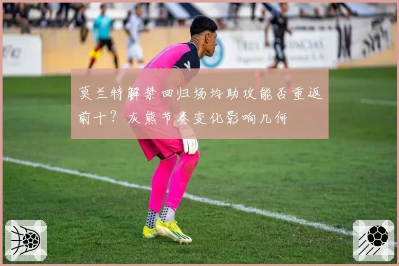 莫兰特解禁回归场均助攻能否重返前十？灰熊节奏变化影响几何