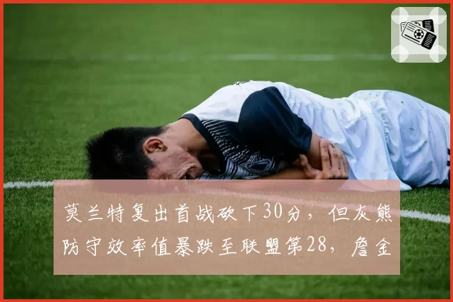 莫兰特复出首战砍下30分,但灰熊防守效率值暴跌至联盟第28,詹金斯战术调整遭质疑