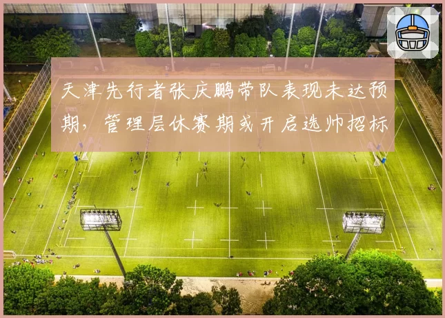 天津先行者张庆鹏带队表现未达预期,管理层休赛期或开启选帅招标