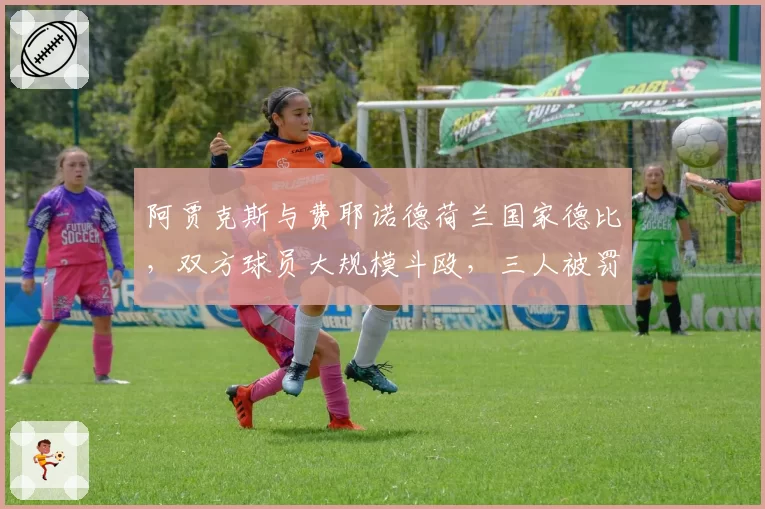 阿贾克斯与费耶诺德荷兰国家德比，双方球员大规模斗殴，三人被罚下