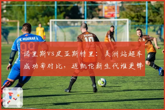 诺里斯vs皮亚斯特里:美洲站超车成功率对比,迈凯伦新生代谁更锋利