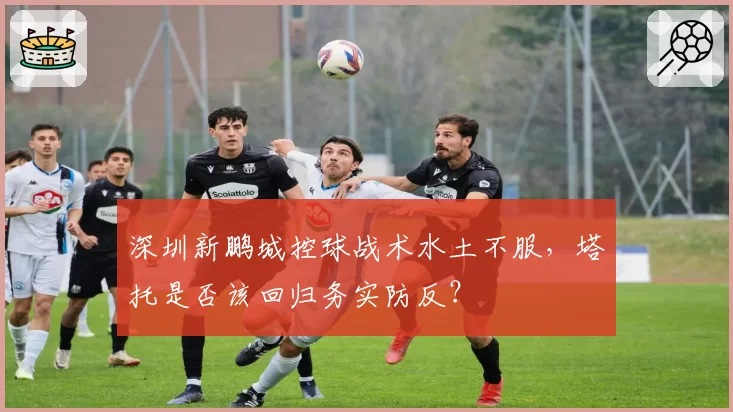 深圳新鹏城控球战术水土不服，塔托是否该回归务实防反？