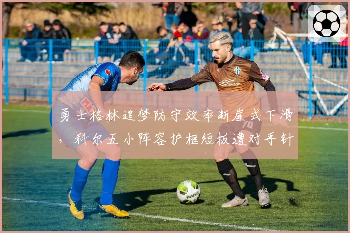 勇士格林追梦防守效率断崖式下滑，科尔五小阵容护框短板遭对手针对