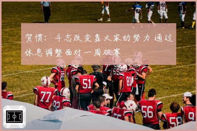 贺惯：斗志改变靠大家的努力 通过休息调整面对一周双赛