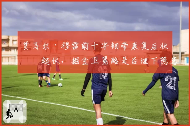 贾马尔·穆雷前十字韧带康复后状态起伏，掘金卫冕路是否埋下隐患？