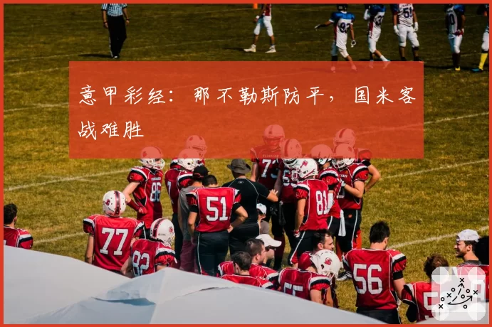 意甲彩经：那不勒斯防平，国米客战难胜