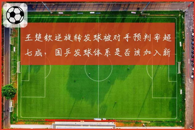 王楚钦逆旋转发球被对手预判率超七成,国乒发球体系是否该加入新变化?