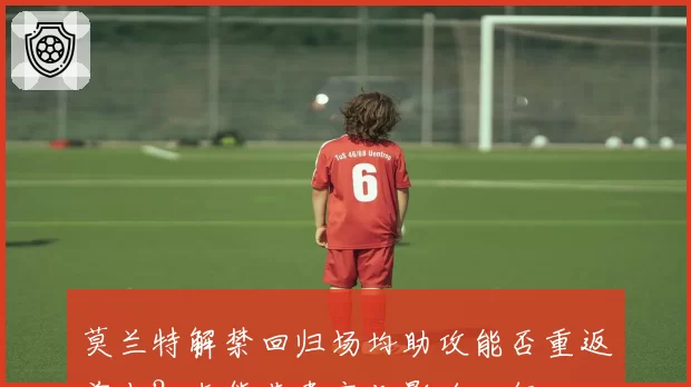 莫兰特解禁回归场均助攻能否重返前十？灰熊节奏变化影响几何
