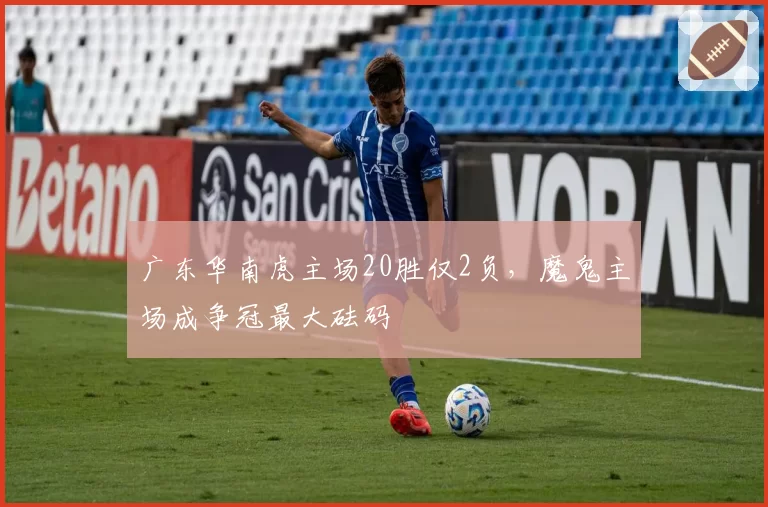 广东华南虎主场20胜仅2负，魔鬼主场成争冠最大砝码