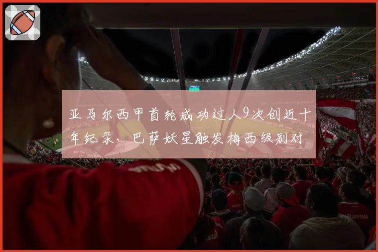 亚马尔西甲首轮成功过人9次创近十年纪录,巴萨妖星触发梅西级别对比